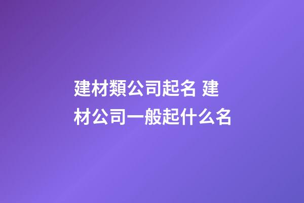 建材類公司起名 建材公司一般起什么名